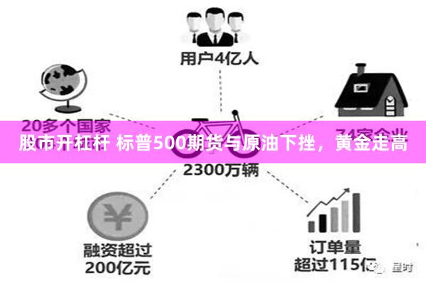 股市开杠杆 标普500期货与原油下挫，黄金走高