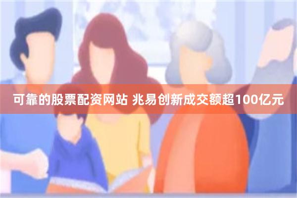 可靠的股票配资网站 兆易创新成交额超100亿元