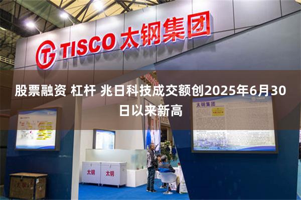 股票融资 杠杆 兆日科技成交额创2025年6月30日以来新高