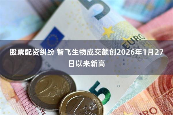股票配资纠纷 智飞生物成交额创2026年1月27日以来新高