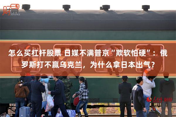 怎么买杠杆股票 日媒不满普京“欺软怕硬”：俄罗斯打不赢乌克兰，为什么拿日本出气？