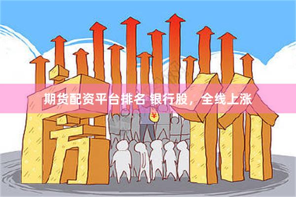 期货配资平台排名 银行股，全线上涨