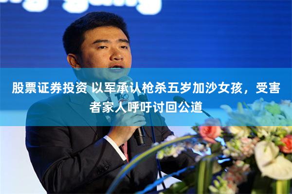 股票证券投资 以军承认枪杀五岁加沙女孩，受害者家人呼吁讨回公道