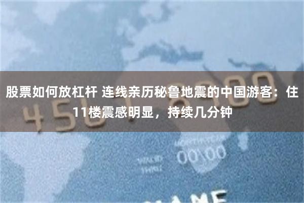 股票如何放杠杆 连线亲历秘鲁地震的中国游客:住11楼震感明显,持续几分钟