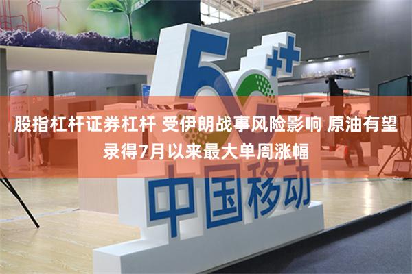 股指杠杆证券杠杆 受伊朗战事风险影响 原油有望录得7月以来最大单周涨幅