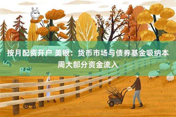 按月配资开户 美银：货币市场与债券基金吸纳本周大部分资金流入