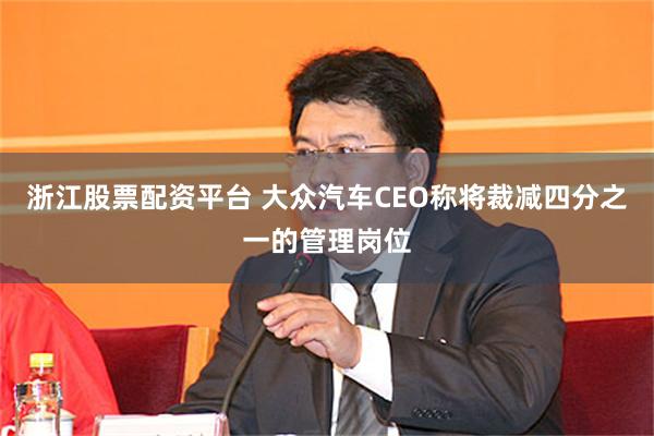 浙江股票配资平台 大众汽车CEO称将裁减四分之一的管理岗位