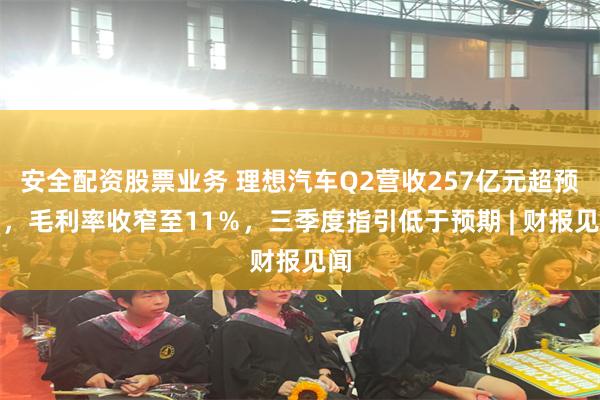 安全配资股票业务 理想汽车Q2营收257亿元超预期，毛利率收窄至11％，三季度指引低于预期 | 财报见闻