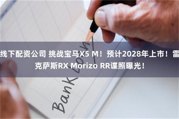 线下配资公司 挑战宝马X5 M！预计2028年上市！雷克萨斯RX Morizo RR谍照曝光！