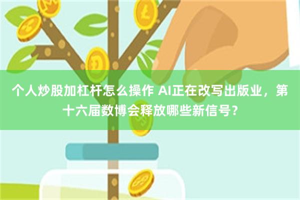 个人炒股加杠杆怎么操作 AI正在改写出版业，第十六届数博会释放哪些新信号？
