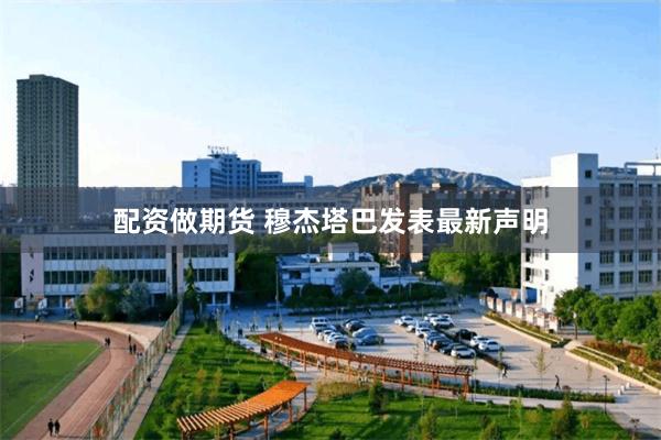 配资做期货 穆杰塔巴发表最新声明
