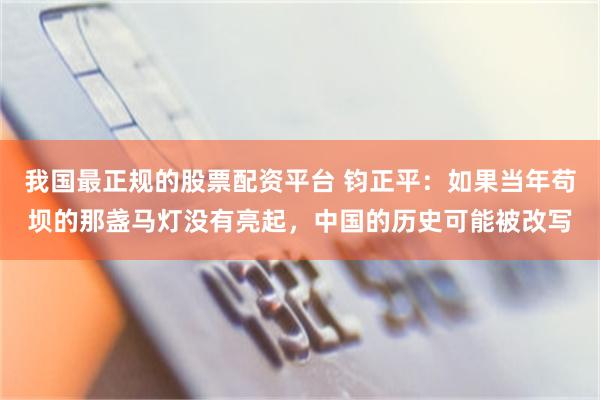 我国最正规的股票配资平台 钧正平：如果当年苟坝的那盏马灯没有亮起，中国的历史可能被改写