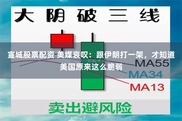 宣城股票配资 美媒哀叹：跟伊朗打一架，才知道美国原来这么脆弱