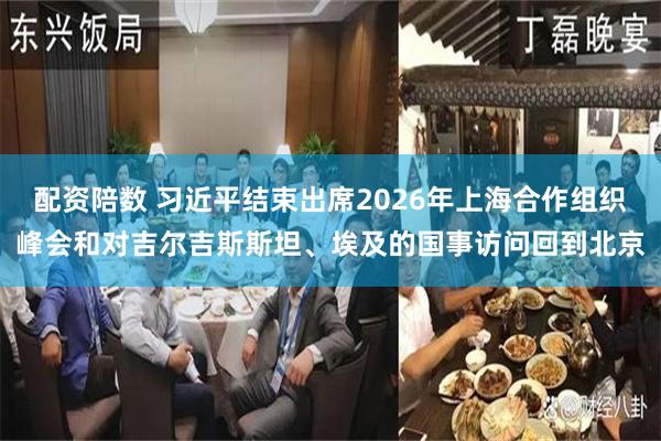 配资陪数 习近平结束出席2026年上海合作组织峰会和对吉尔吉斯斯坦、埃及的国事访问回到北京