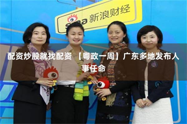 配资炒股就找配资 【粤政一周】广东多地发布人事任命