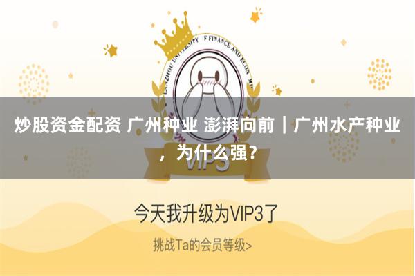炒股资金配资 广州种业 澎湃向前|广州水产种业,为什么强?