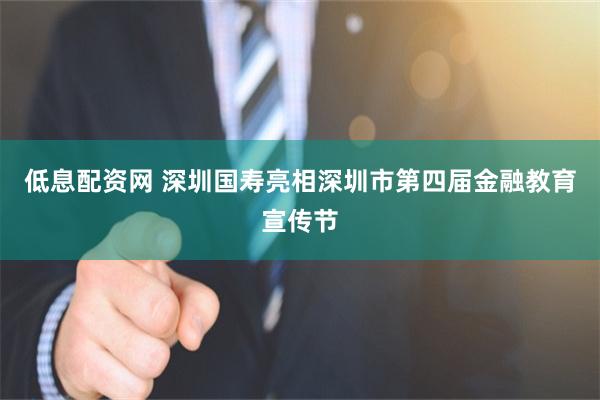 低息配资网 深圳国寿亮相深圳市第四届金融教育宣传节