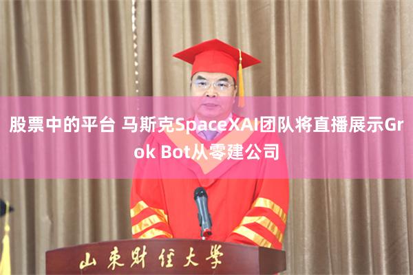 股票中的平台 马斯克SpaceXAI团队将直播展示Grok Bot从零建公司