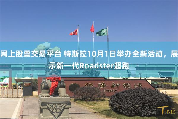 网上股票交易平台 特斯拉10月1日举办全新活动,展示新一代Roadster超跑