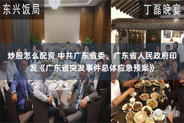 炒股怎么配资 中共广东省委、广东省人民政府印发《广东省突发事件总体应急预案》