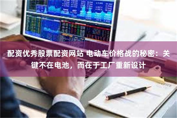 配资优秀股票配资网站 电动车价格战的秘密：关键不在电池，而在于工厂重新设计