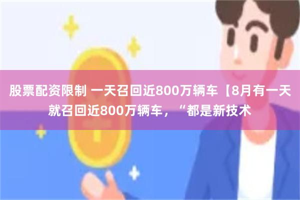 股票配资限制 一天召回近800万辆车【8月有一天就召回近800万辆车，“都是新技术