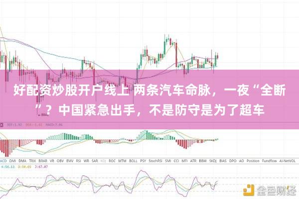 好配资炒股开户线上 两条汽车命脉，一夜“全断”？中国紧急出手，不是防守是为了超车