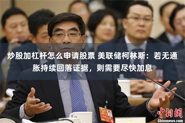 炒股加杠杆怎么申请股票 美联储柯林斯：若无通胀持续回落证据，则需要尽快加息