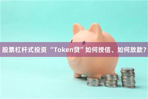 股票杠杆式投资 “Token贷”如何授信、如何放款？