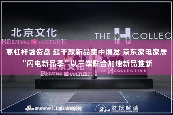 高杠杆融资盘 超千款新品集中爆发 京东家电家居“闪电新品季”以三端融合加速新品推新