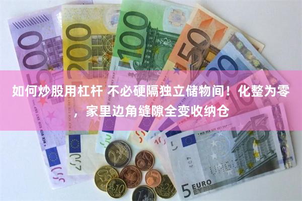 如何炒股用杠杆 不必硬隔独立储物间！化整为零，家里边角缝隙全变收纳仓