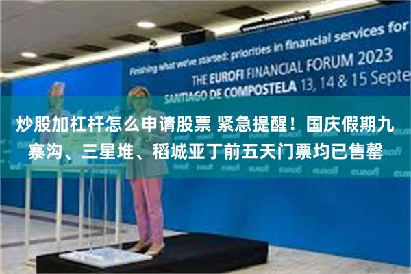 炒股加杠杆怎么申请股票 紧急提醒！国庆假期九寨沟、三星堆、稻城亚丁前五天门票均已售罄