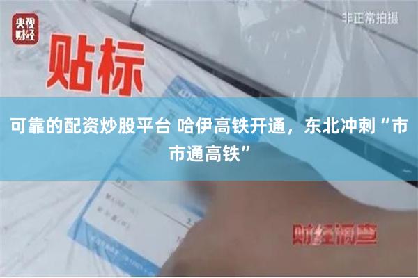 可靠的配资炒股平台 哈伊高铁开通，东北冲刺“市市通高铁”