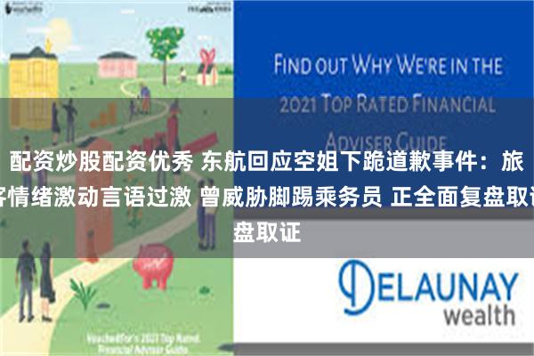 配资炒股配资优秀 东航回应空姐下跪道歉事件：旅客情绪激动言语过激 曾威胁脚踢乘务员 正全面复盘取证