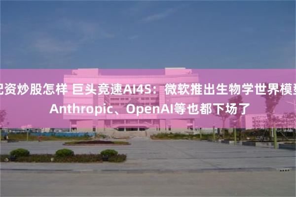 配资炒股怎样 巨头竞速AI4S：微软推出生物学世界模型 Anthropic、OpenAI等也都下场了
