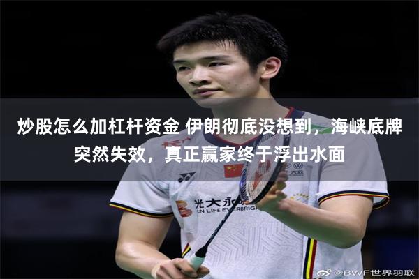 炒股怎么加杠杆资金 伊朗彻底没想到，海峡底牌突然失效，真正赢家终于浮出水面