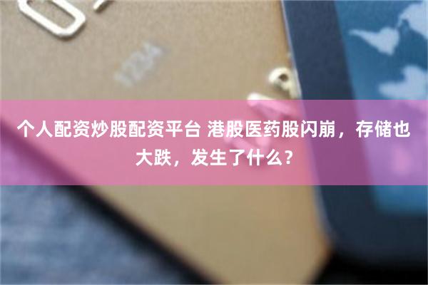 个人配资炒股配资平台 港股医药股闪崩，存储也大跌，发生了什么？
