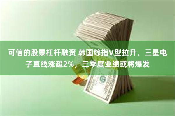 可信的股票杠杆融资 韩国综指V型拉升，三星电子直线涨超2%，三季度业绩或将爆发