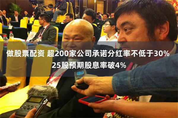 做股票配资 超200家公司承诺分红率不低于30% 25股预期股息率破4%