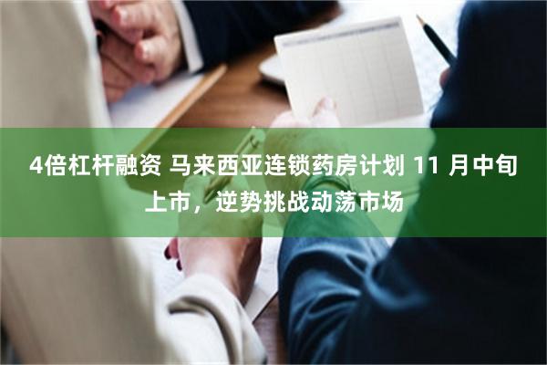 4倍杠杆融资 马来西亚连锁药房计划 11 月中旬上市，逆势挑战动荡市场
