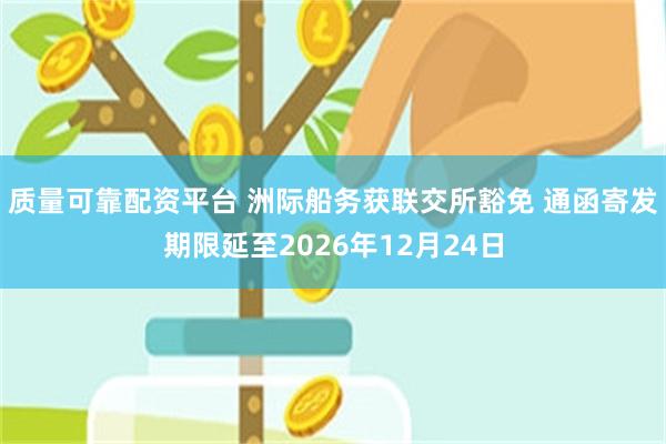 质量可靠配资平台 洲际船务获联交所豁免 通函寄发期限延至2026年12月24日
