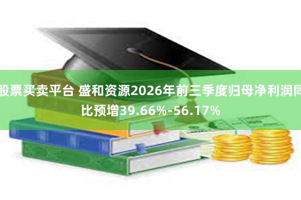 股票买卖平台 盛和资源2026年前三季度归母净利润同比预增39.66%-56.17%