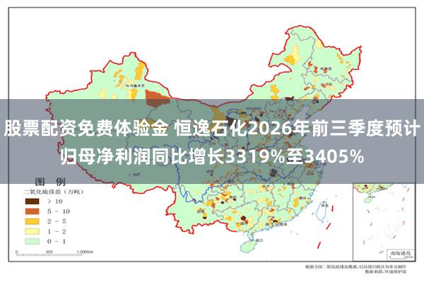 股票配资免费体验金 恒逸石化2026年前三季度预计归母净利润同比增长3319%至3405%