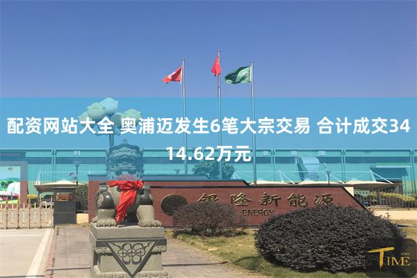 配资网站大全 奥浦迈发生6笔大宗交易 合计成交3414.62万元