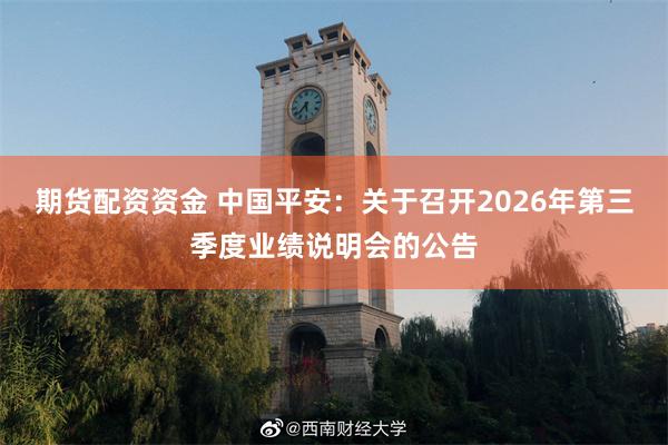 期货配资资金 中国平安：关于召开2026年第三季度业绩说明会的公告