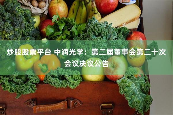炒股股票平台 中润光学：第二届董事会第二十次会议决议公告