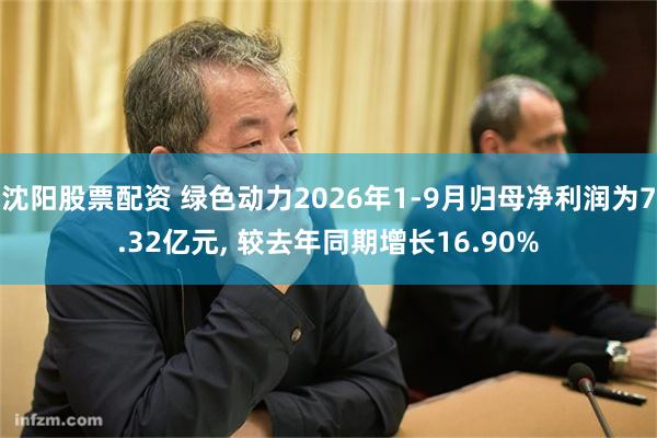 沈阳股票配资 绿色动力2026年1-9月归母净利润为7.32亿元, 较去年同期增长16.90%