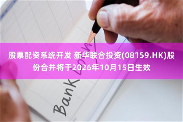 股票配资系统开发 新华联合投资(08159.HK)股份合并将于2026年10月15日生效