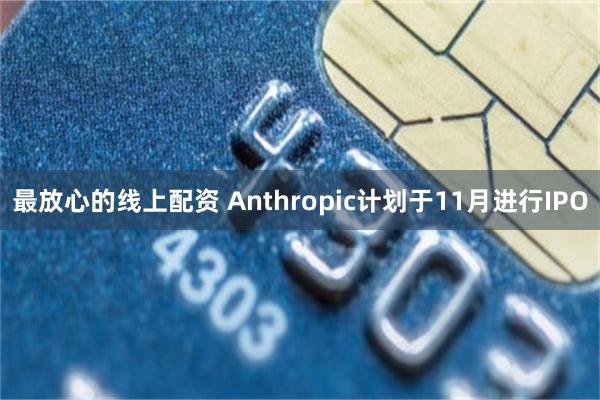 最放心的线上配资 Anthropic计划于11月进行IPO