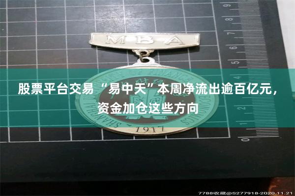 股票平台交易 “易中天”本周净流出逾百亿元，资金加仓这些方向